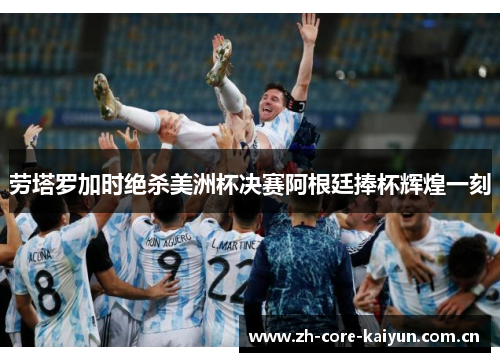 劳塔罗加时绝杀美洲杯决赛阿根廷捧杯辉煌一刻 劳塔罗加时绝杀美洲杯决赛阿根廷捧杯辉煌一刻